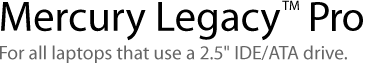 Mercury Legacy Pro for all laptops that use 2.5 IDA/ATA drives