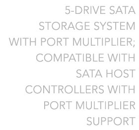5-drive SATA storage system with Port Multiplier; compatible with SATA host controllers with port multiplier support.