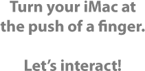 Turn your iMac at the push of a finger. Let's interact.