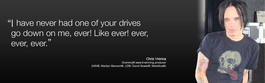 I own like 700 of your drives…because your drives were always ProTools compatible right out of the gate and I've never had one of your desktop or portable drives go down. - Chris Vrenna